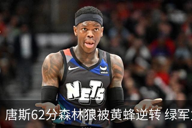 唐斯62分森林狼被黄蜂逆转 绿军力克独行侠