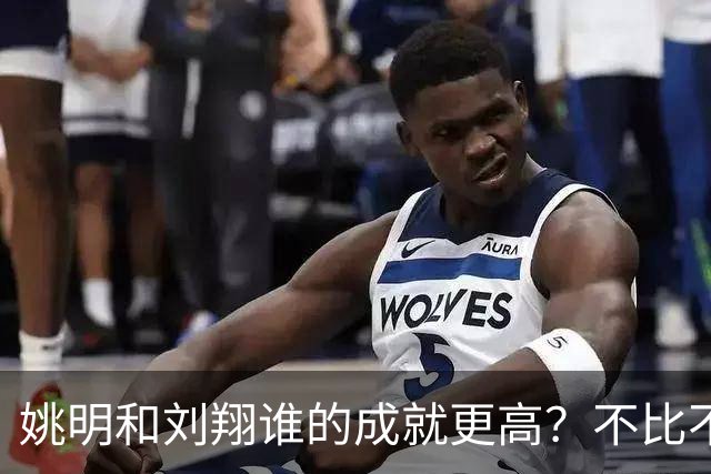 姚明和刘翔谁的成就更高？不比不知道，一比吓一跳！
