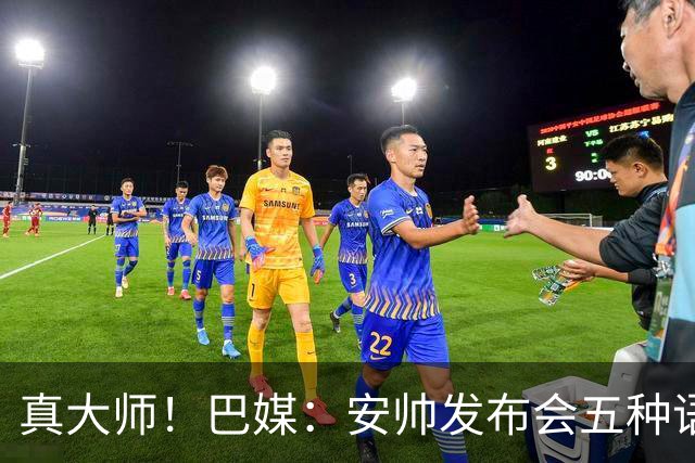 真大师！巴媒：安帅发布会五种语言灵活转换，英西意法葡游刃有余