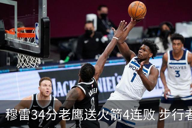 穆雷34分老鹰送火箭4连败 步行者力克尼克斯