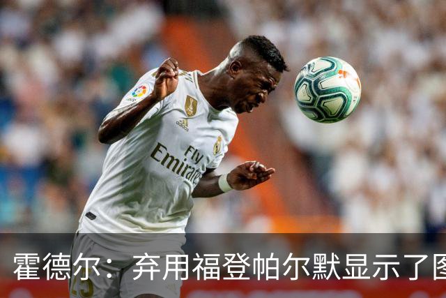 霍德尔：弃用福登帕尔默显示了图赫尔的魄力；替补可能是夺冠秘诀